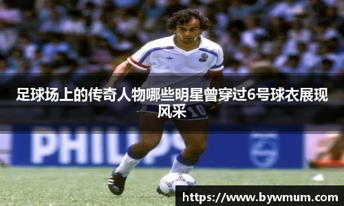 足球场上的传奇人物哪些明星曾穿过6号球衣展现风采