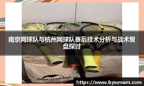 南京网球队与杭州网球队赛后技术分析与战术复盘探讨