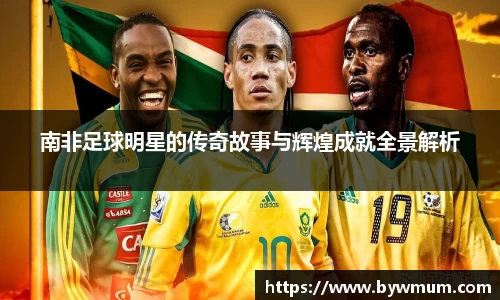 南非足球明星的传奇故事与辉煌成就全景解析