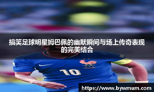 搞笑足球明星姆巴佩的幽默瞬间与场上传奇表现的完美结合