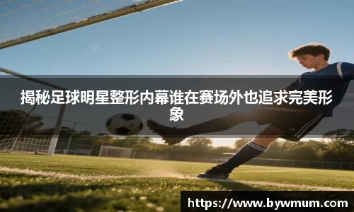 揭秘足球明星整形内幕谁在赛场外也追求完美形象