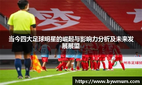 当今四大足球明星的崛起与影响力分析及未来发展展望